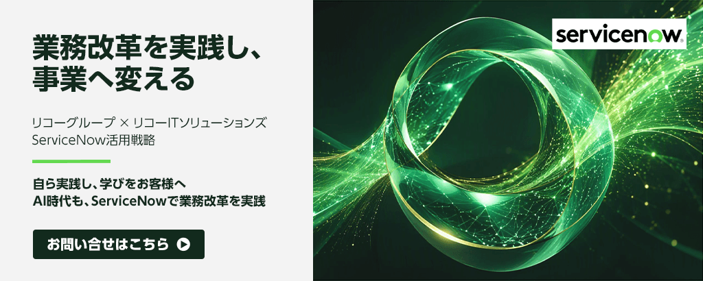 画像：業務改革を実践し、事業へ変える。リコーグループ × リコーITソリューションズ
ServiceNow活用戦略。自ら実践し、学びをお客様へAI時代も、ServiceNowで業務改革を実践。