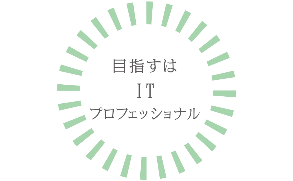目指すはITプロフェッショナル